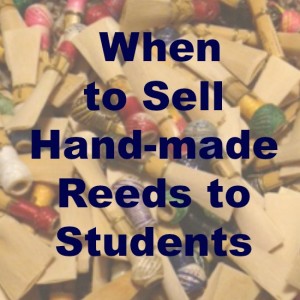 When to sell your hand-made bassoon reeds to your students